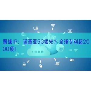 聚缘IP：诺基亚5G领先？全球专利超2000项！